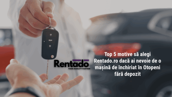 Top 5 reasons to choose Rentado.ro if you need a rental car in Otopeni without deposit